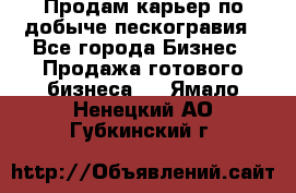 Продам карьер по добыче пескогравия - Все города Бизнес » Продажа готового бизнеса   . Ямало-Ненецкий АО,Губкинский г.